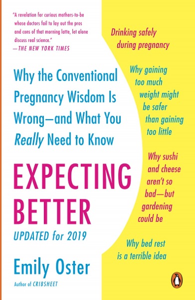 Expecting Better: Why the Conventional Pregnancy Wisdom Is Wrong--and What You Really Need to Know by Emily Oster