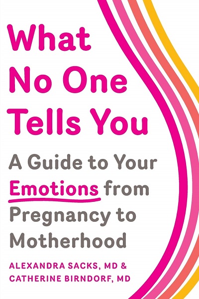 What No One Tells You: A Guide to Your Emotions from Pregnancy to Motherhood by Dr. Alexandra Sacks and Dr. Catherine Birndorf